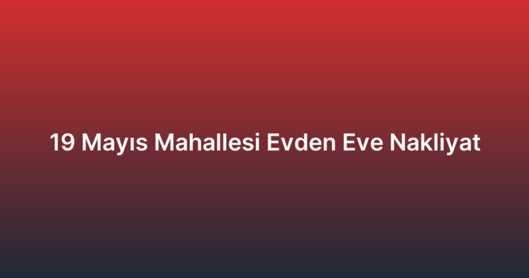19 Mayıs Mahallesi Evden Eve Nakliyat