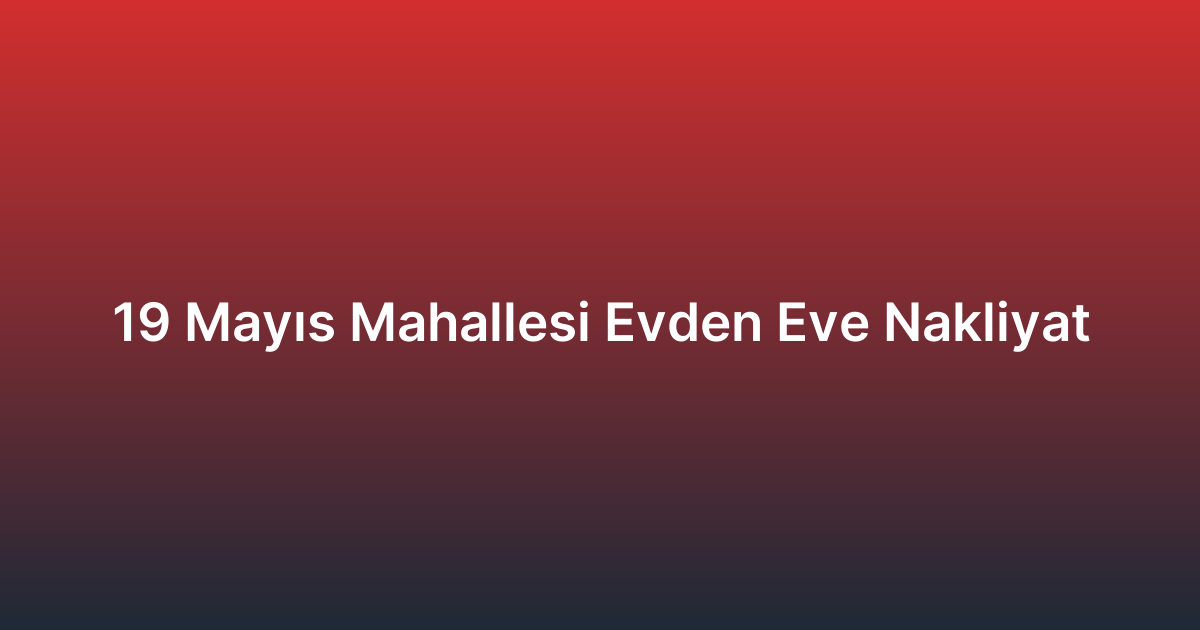 19 Mayıs Mahallesi Evden Eve Nakliyat