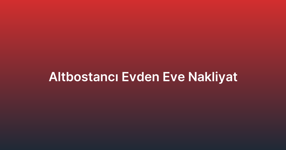 Altbostancı Evden Eve Nakliyat