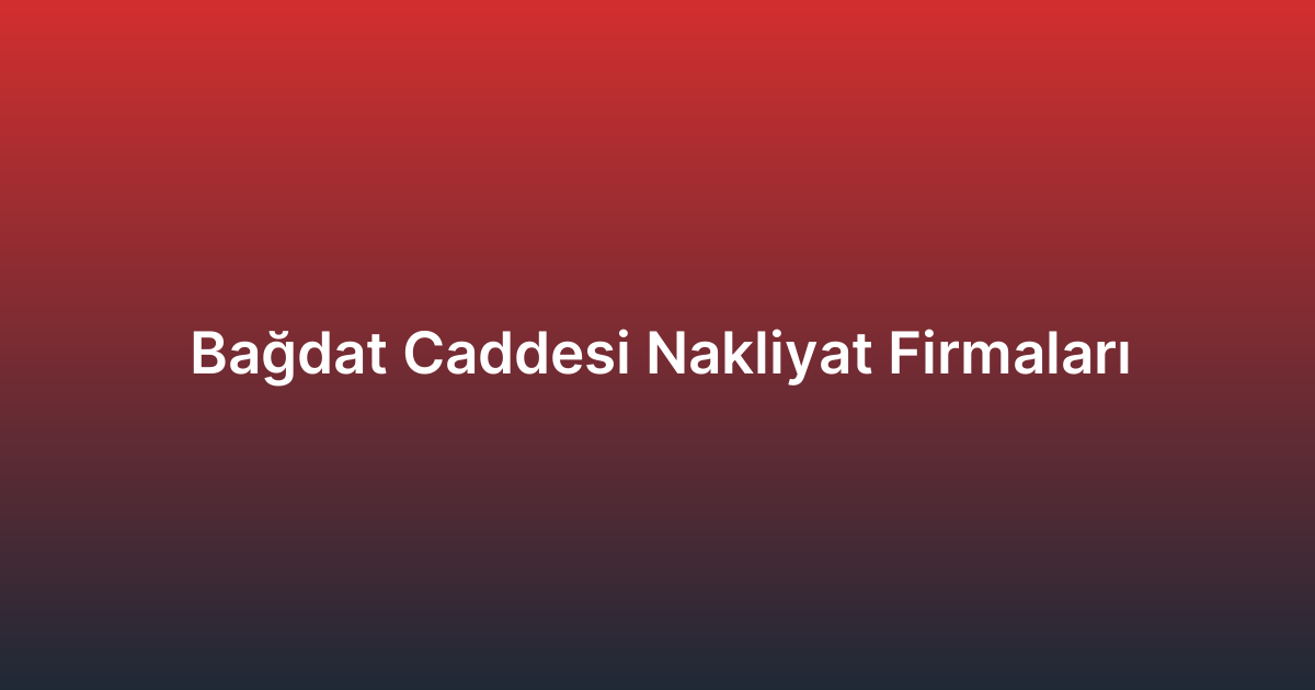 Bağdat Caddesi Nakliyat Firmaları