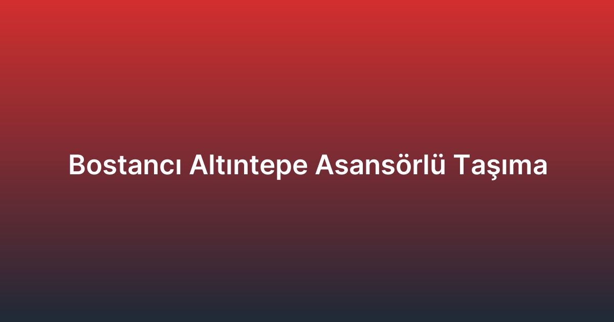 Bostancı Altıntepe Asansörlü Taşıma