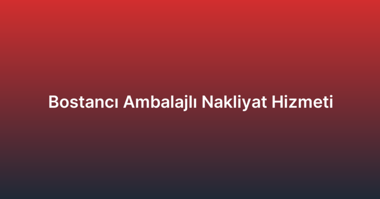 Bostancı Ambalajlı Nakliyat Hizmeti