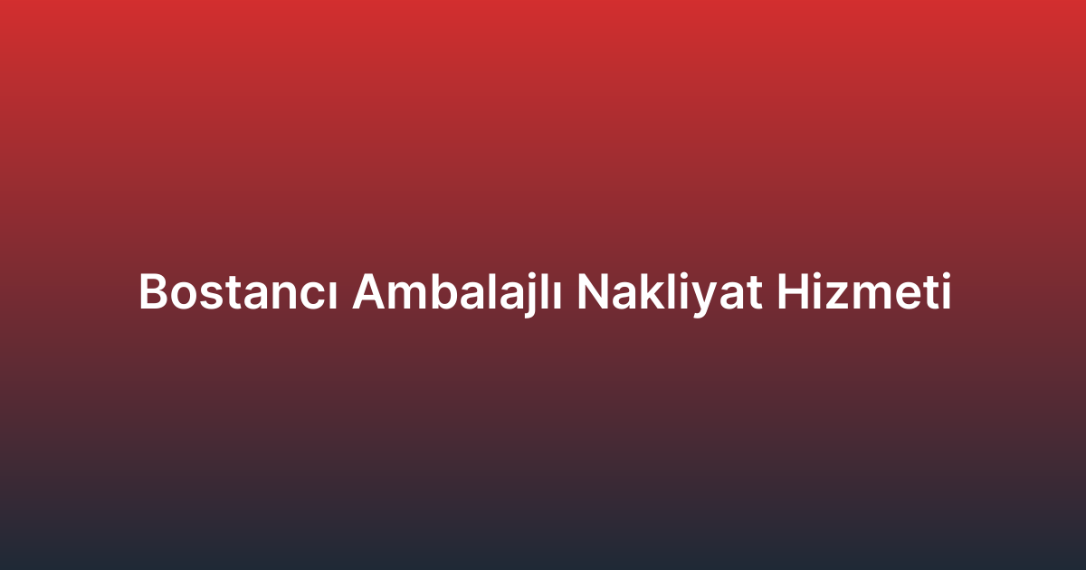 Bostancı Ambalajlı Nakliyat Hizmeti