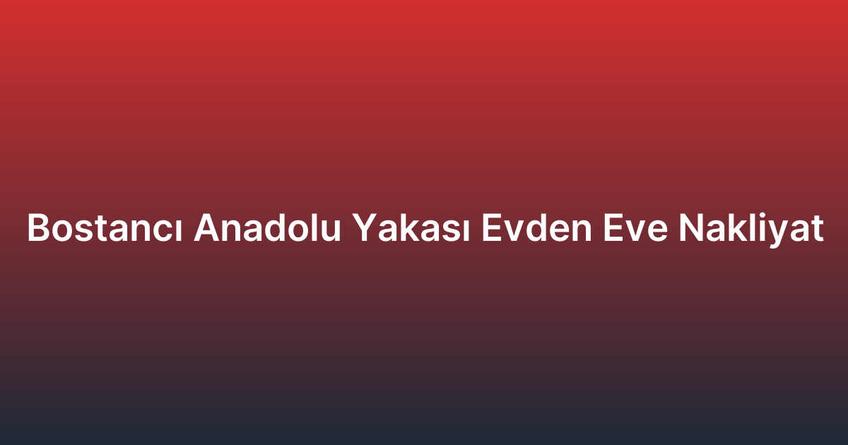 Bostancı Anadolu Yakası Evden Eve Nakliyat