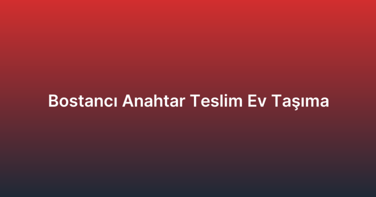 Bostancı Anahtar Teslim Ev Taşıma