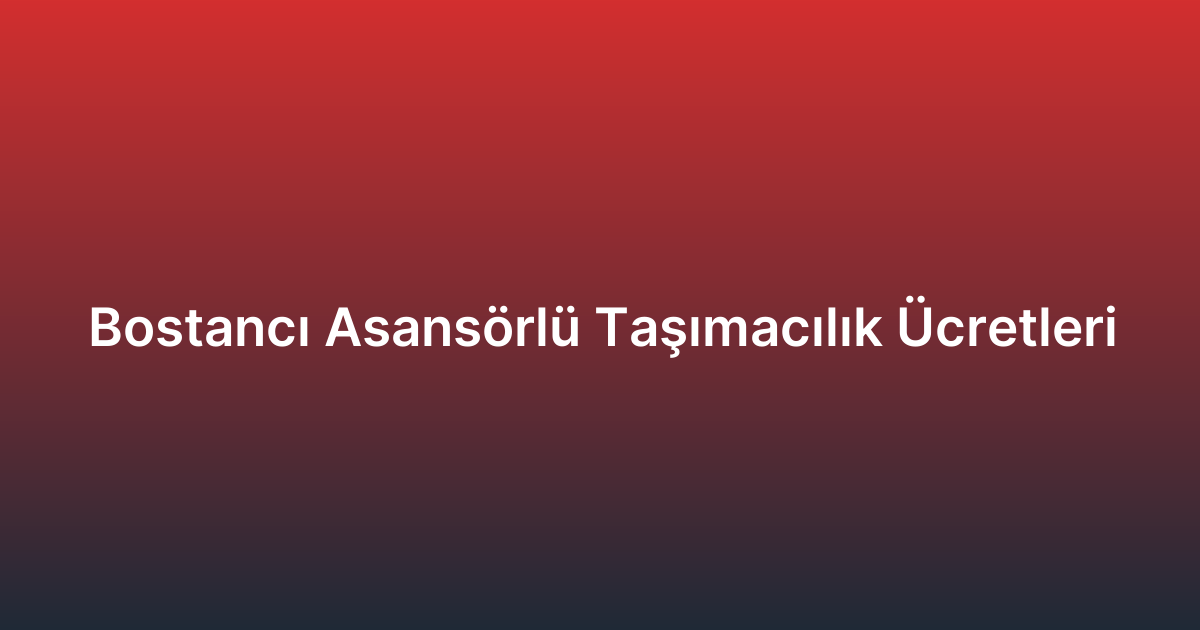 Bostancı Asansörlü Taşımacılık Ücretleri