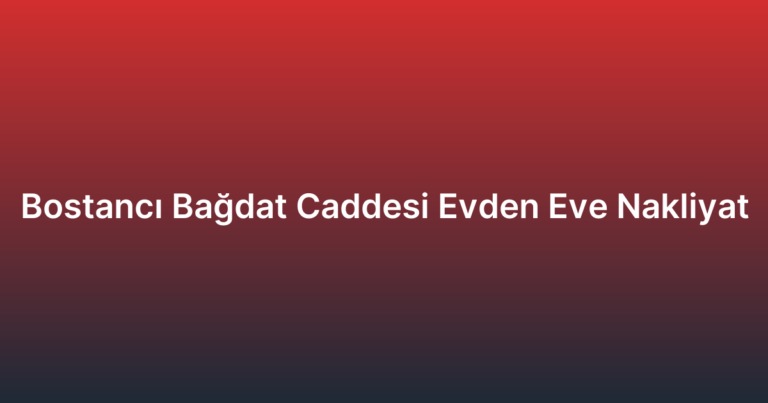 Bostancı Bağdat Caddesi Evden Eve Nakliyat