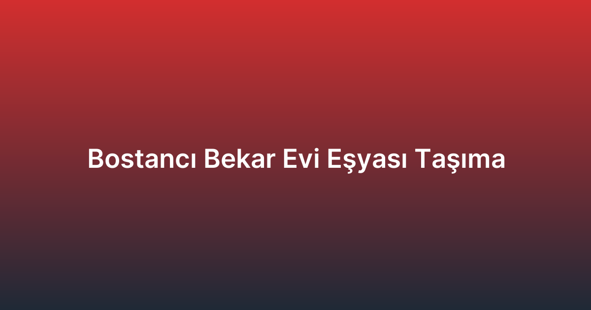 Bostancı Bekar Evi Eşyası Taşıma