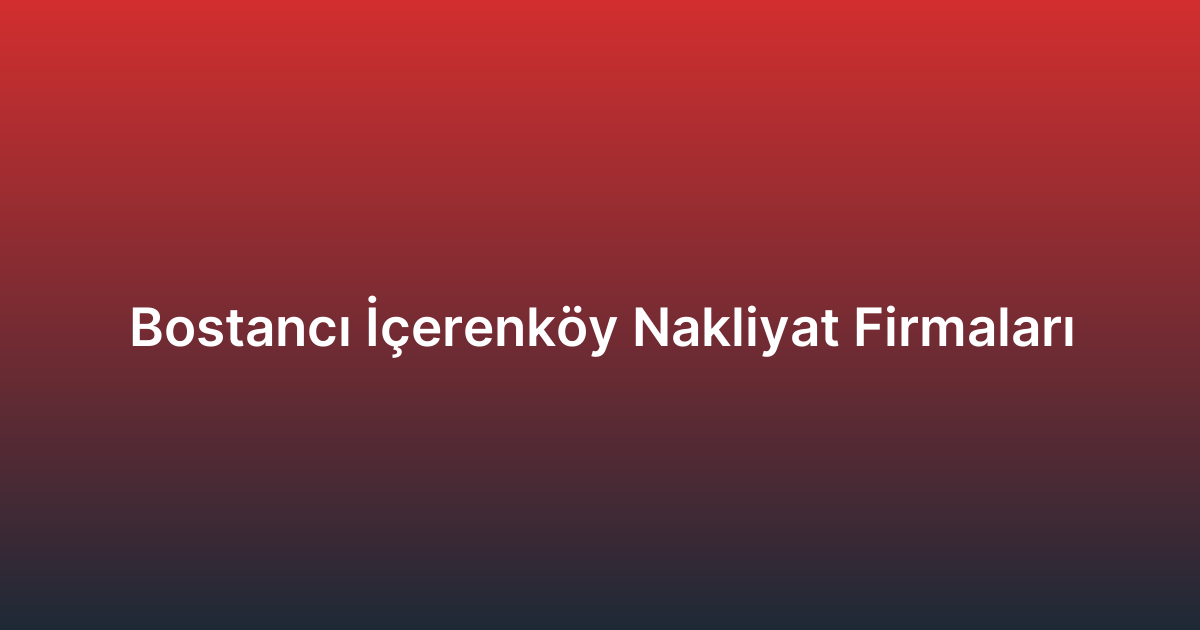 Bostancı İçerenköy Nakliyat Firmaları