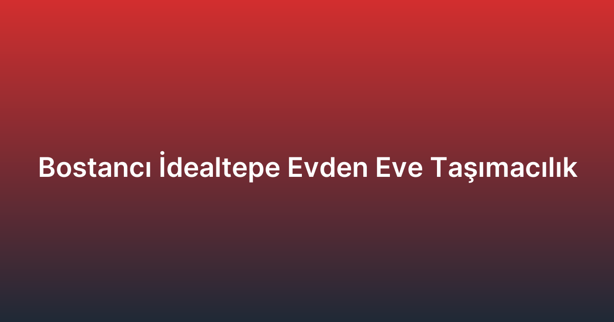 Bostancı İdealtepe Evden Eve Taşımacılık