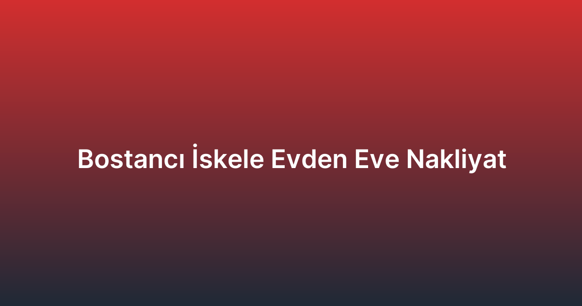 Bostancı İskele Evden Eve Nakliyat