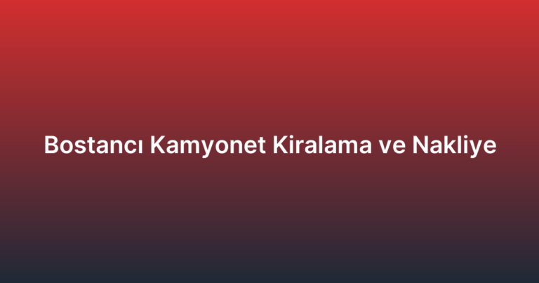 Bostancı Kamyonet Kiralama ve Nakliye