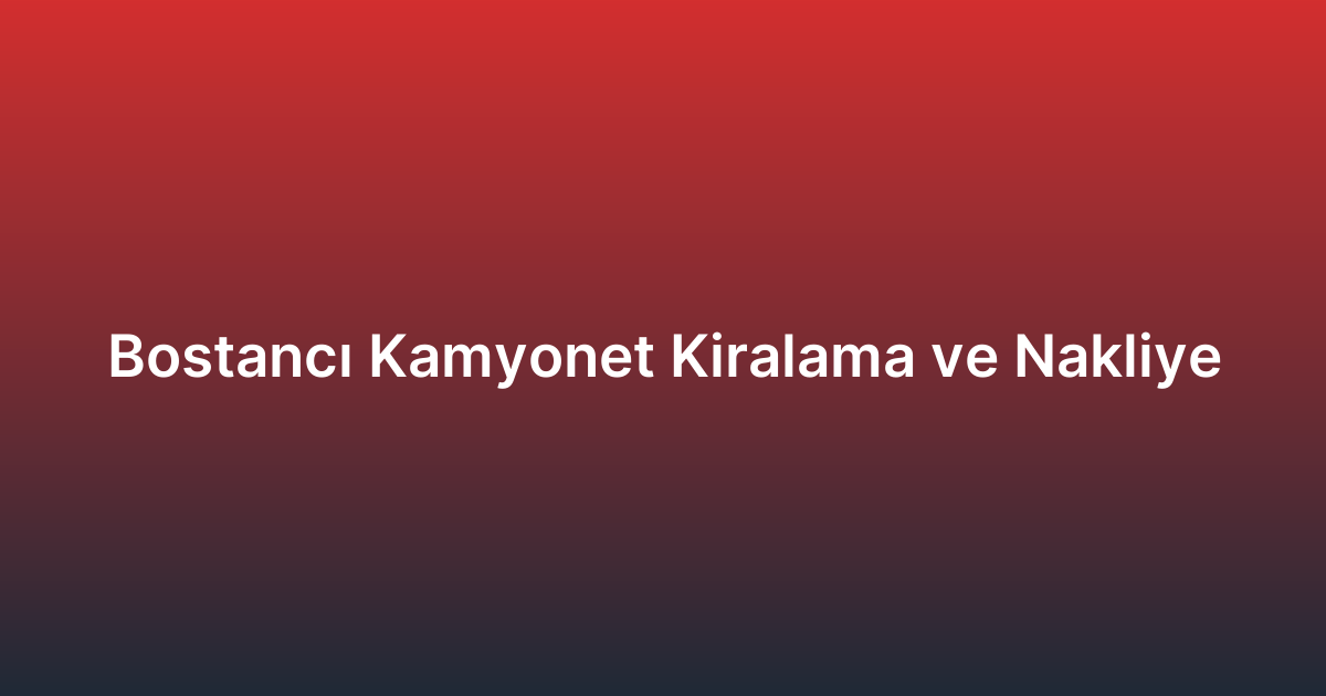 Bostancı Kamyonet Kiralama ve Nakliye