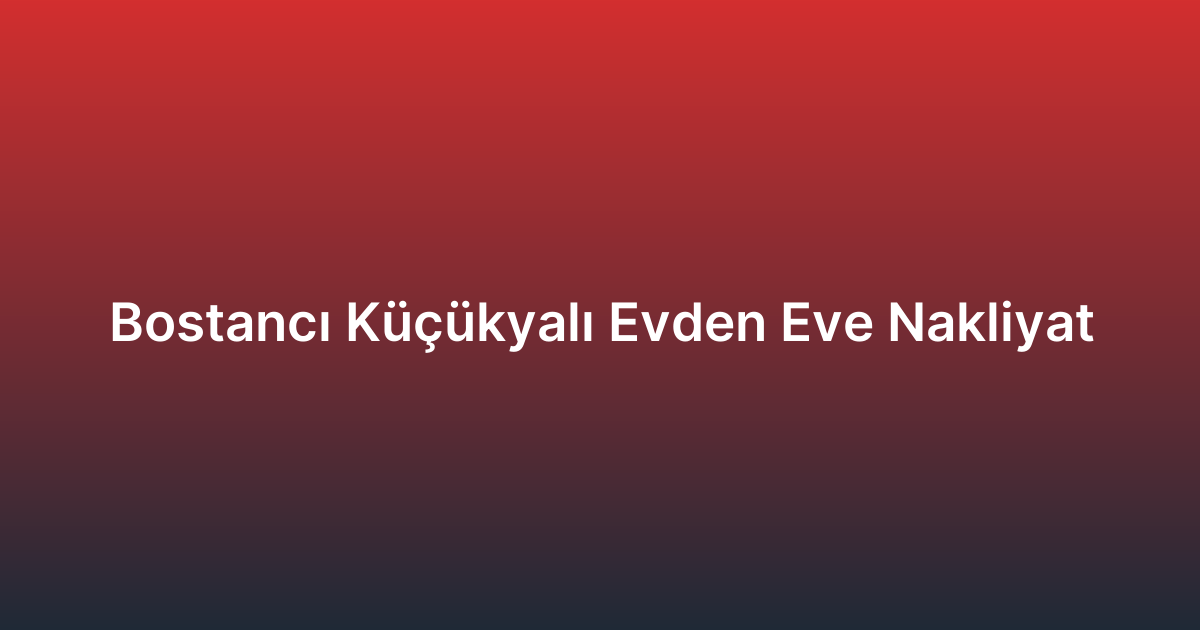 Bostancı Küçükyalı Evden Eve Nakliyat