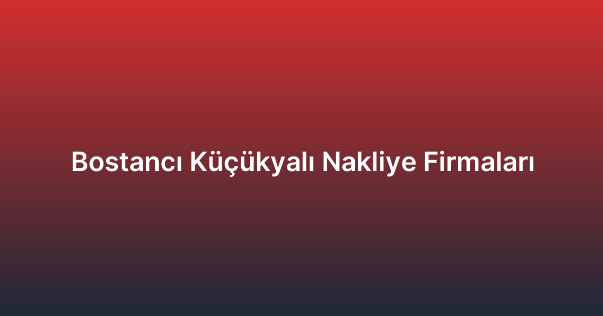 Bostancı Küçükyalı Nakliye Firmaları