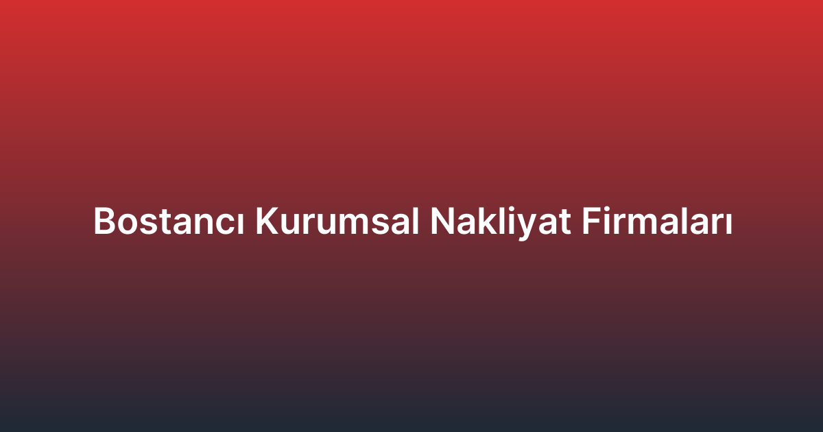 Bostancı Kurumsal Nakliyat Firmaları