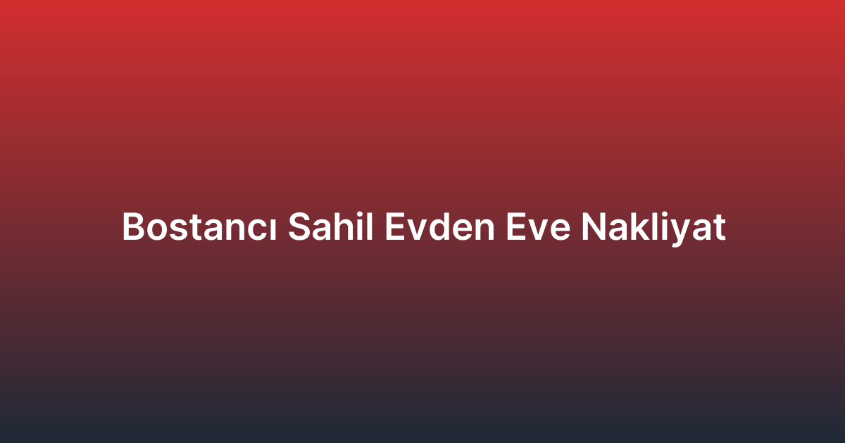 Bostancı Sahil Evden Eve Nakliyat