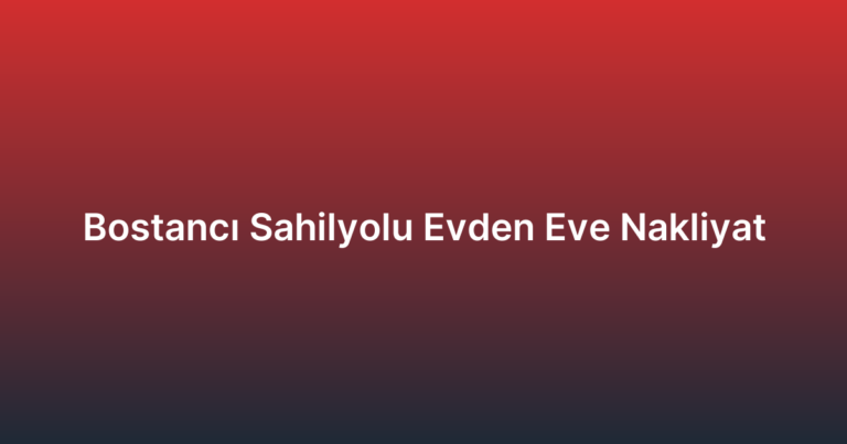 Bostancı Sahilyolu Evden Eve Nakliyat