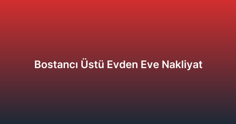 Bostancı Üstü Evden Eve Nakliyat