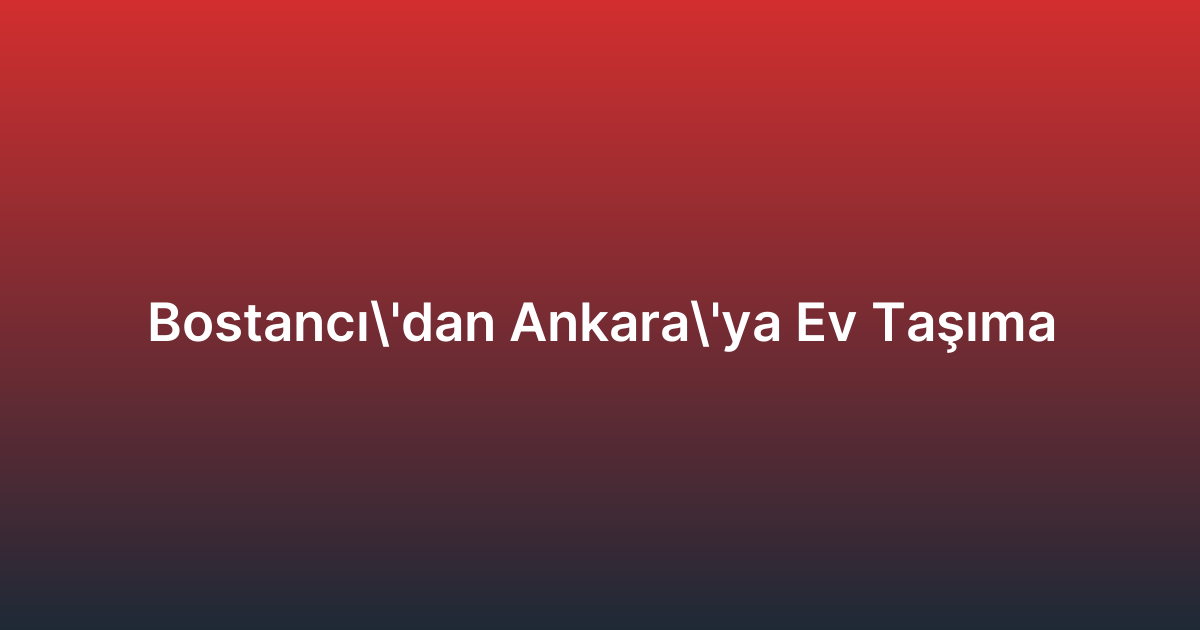 Bostancı’dan Ankara’ya Ev Taşıma