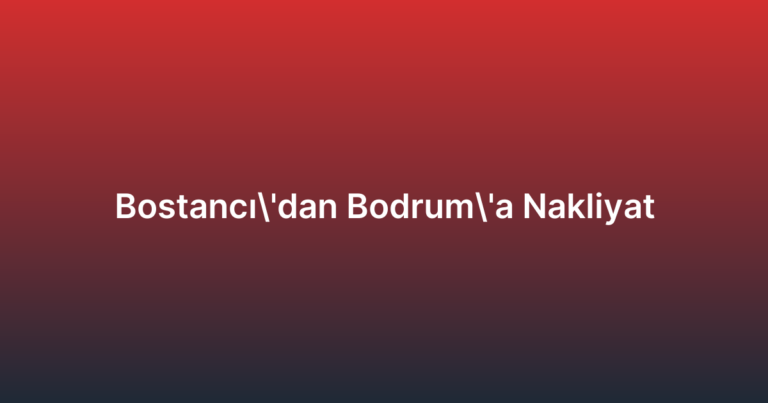 Bostancı’dan Bodrum’a Nakliyat