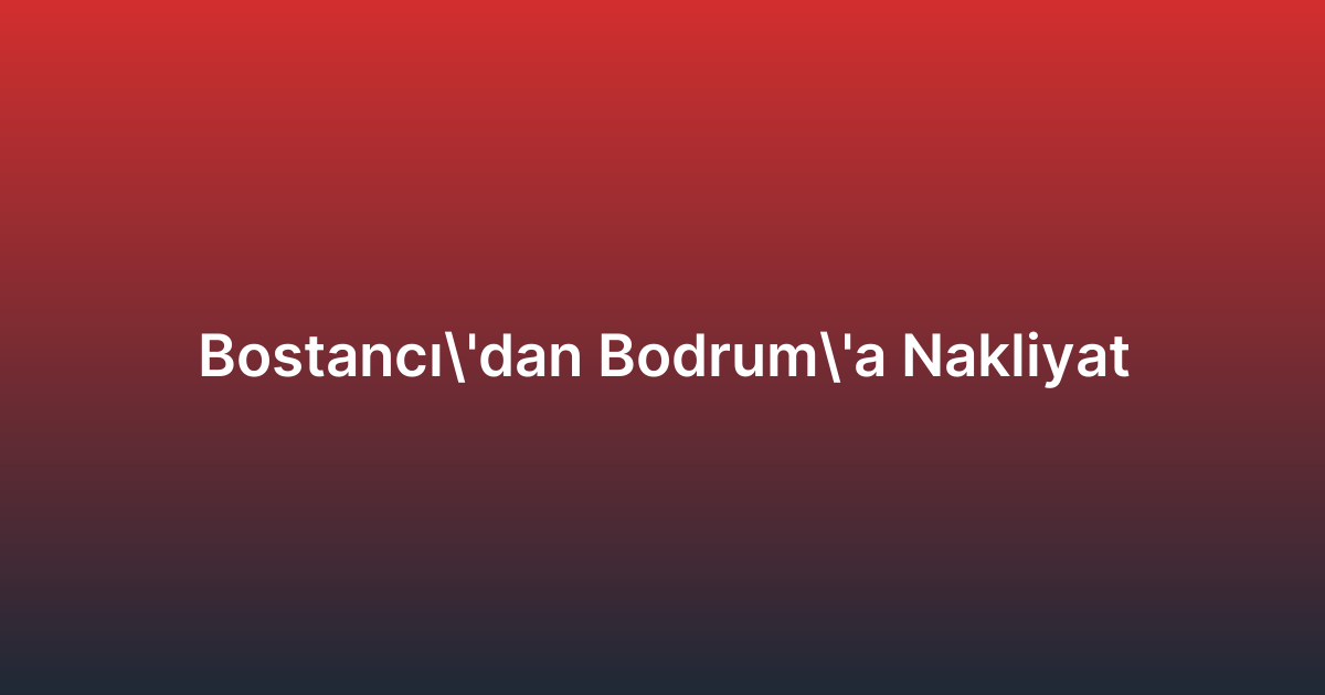 Bostancı’dan Bodrum’a Nakliyat