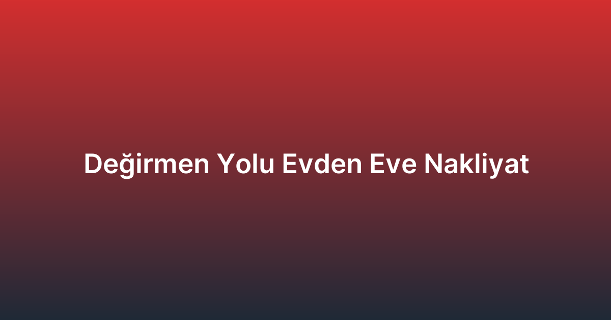 Değirmen Yolu Evden Eve Nakliyat