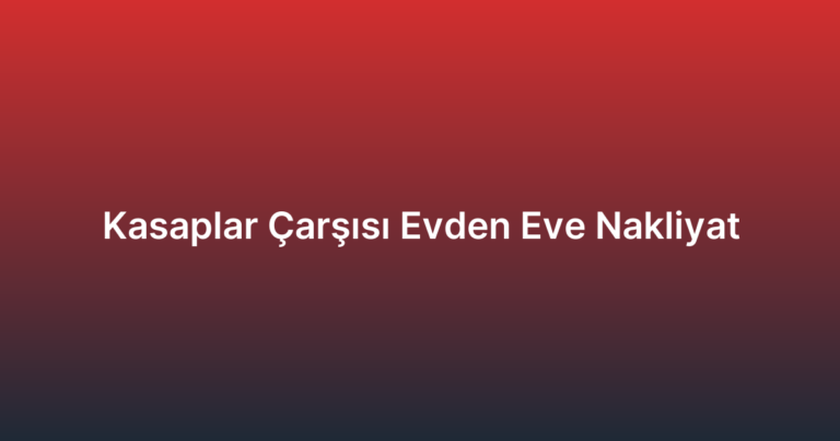 Kasaplar Çarşısı Evden Eve Nakliyat