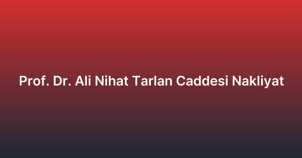 Prof. Dr. Ali Nihat Tarlan Caddesi Nakliyat
