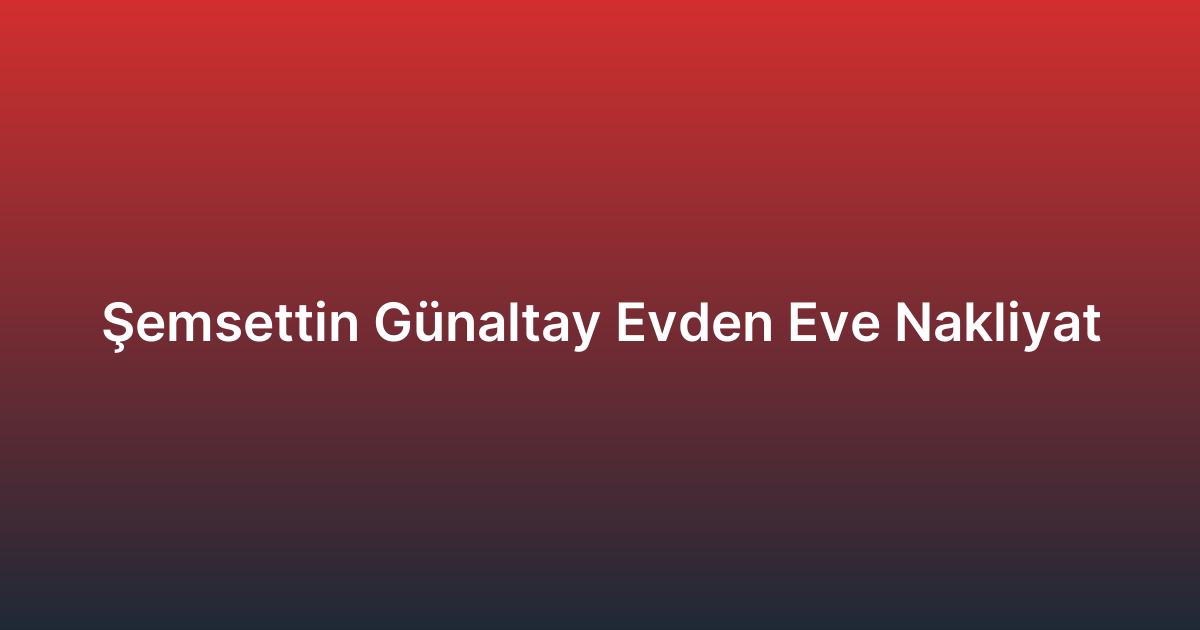 Şemsettin Günaltay Evden Eve Nakliyat