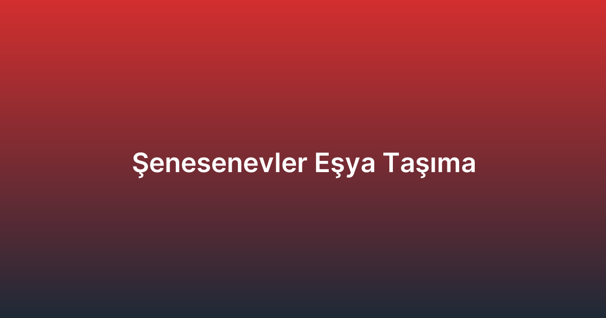 Şenesenevler Eşya Taşıma