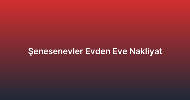 Şenesenevler Evden Eve Nakliyat