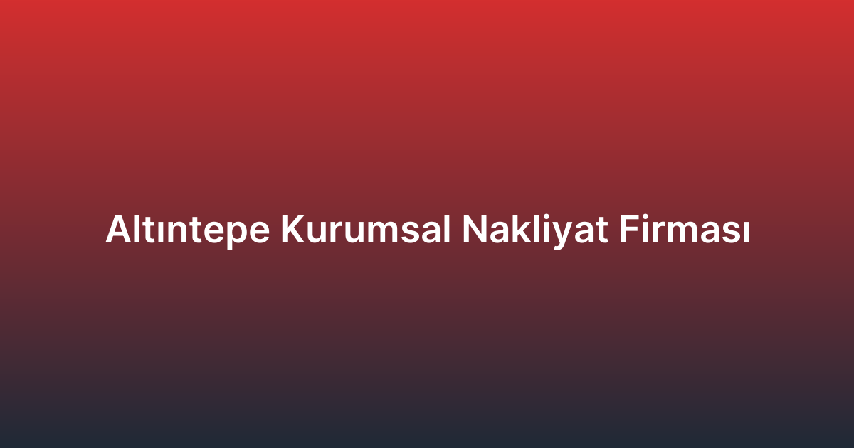 Altıntepe Kurumsal Nakliyat Firması