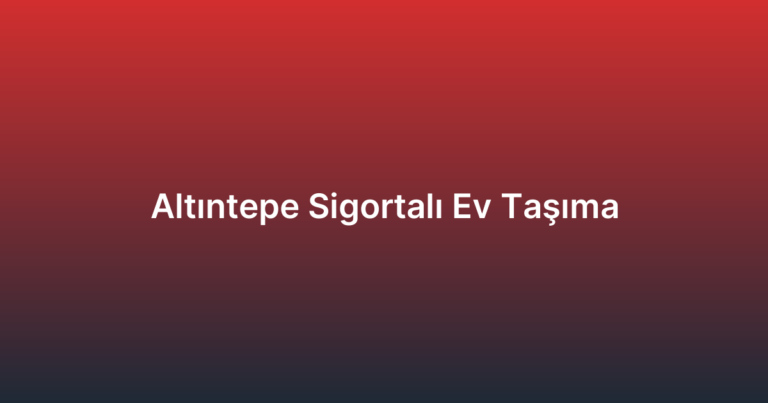 Altıntepe Sigortalı Ev Taşıma