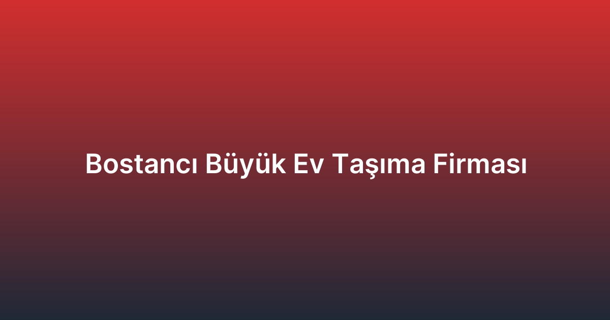 Bostancı Büyük Ev Taşıma Firması