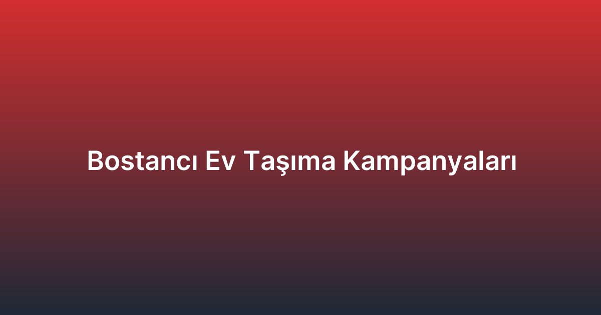 Bostancı Ev Taşıma Kampanyaları
