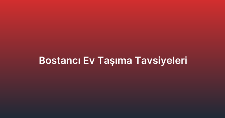 Bostancı Ev Taşıma Tavsiyeleri