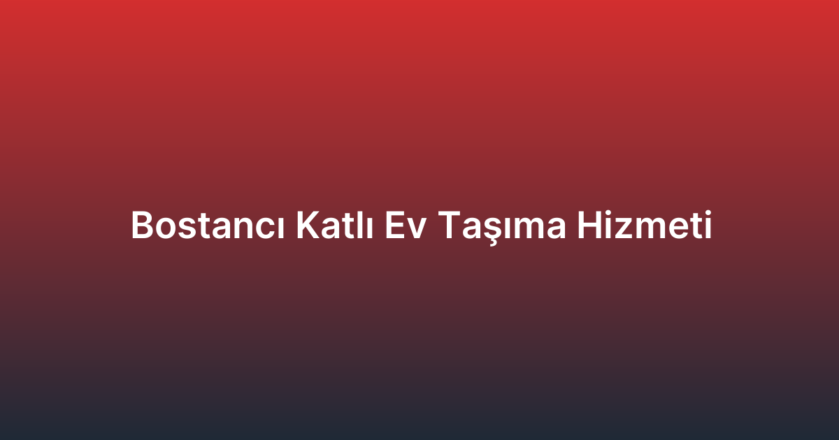 Bostancı Katlı Ev Taşıma Hizmeti