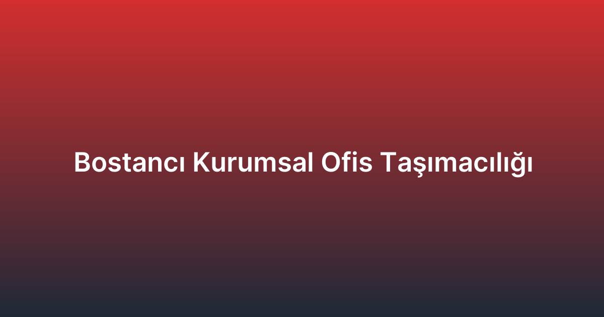 Bostancı Kurumsal Ofis Taşımacılığı