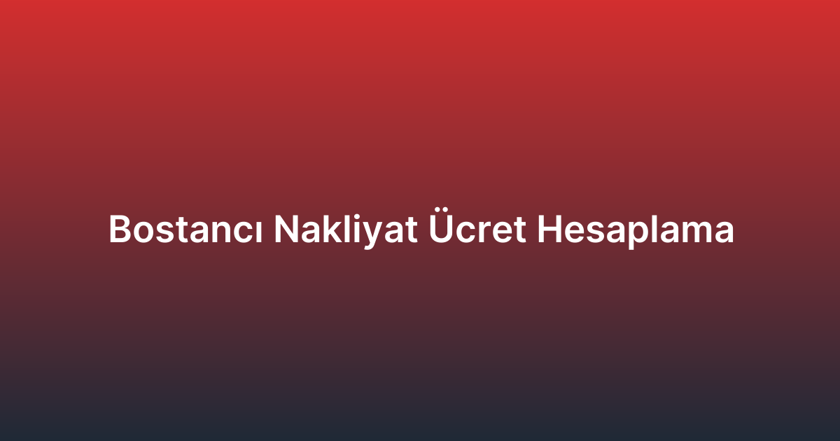 Bostancı Nakliyat Ücret Hesaplama