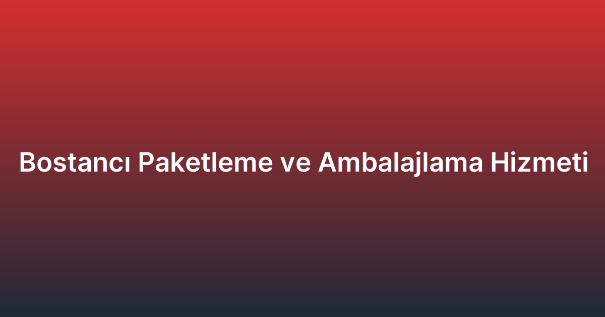 Bostancı Paketleme ve Ambalajlama Hizmeti