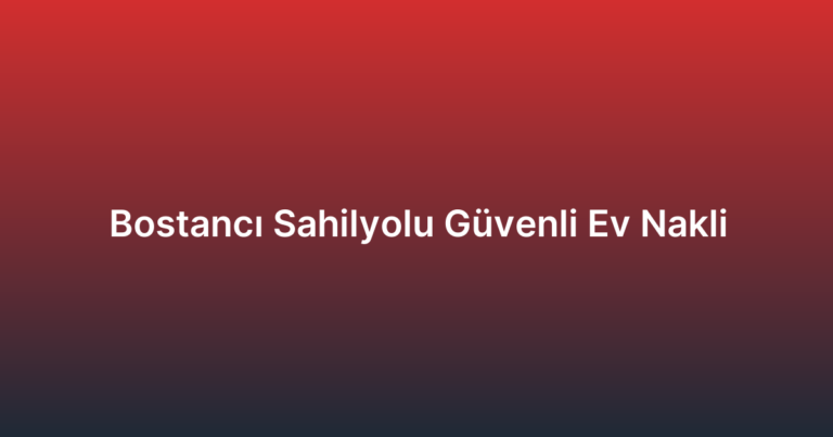 Bostancı Sahilyolu Güvenli Ev Nakli