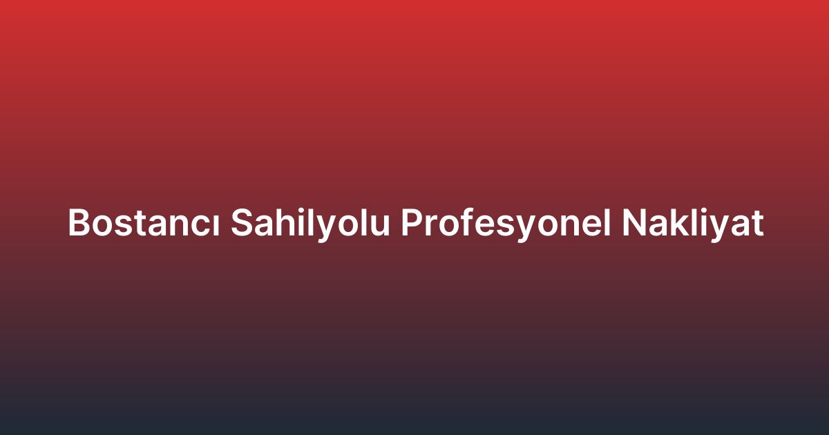 Bostancı Sahilyolu Profesyonel Nakliyat