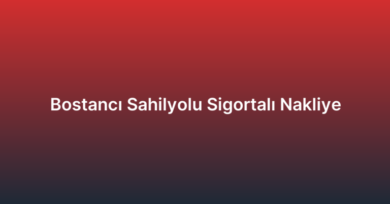 Bostancı Sahilyolu Sigortalı Nakliye