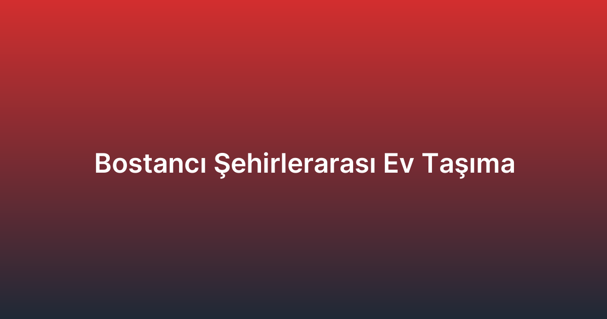 Bostancı Şehirlerarası Ev Taşıma