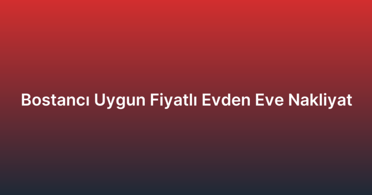 Bostancı Uygun Fiyatlı Evden Eve Nakliyat