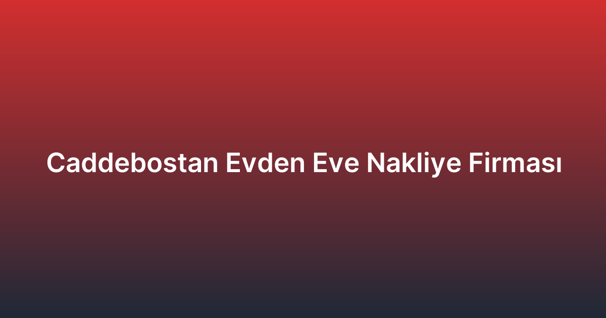 Caddebostan Evden Eve Nakliye Firması