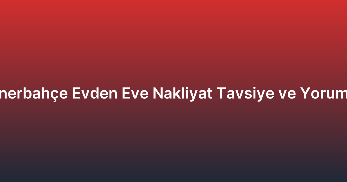 Fenerbahçe Evden Eve Nakliyat Tavsiye ve Yorumlar