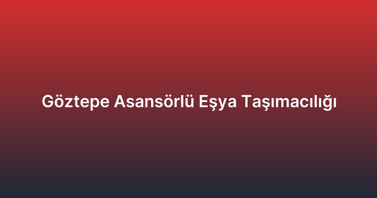 Göztepe Asansörlü Eşya Taşımacılığı