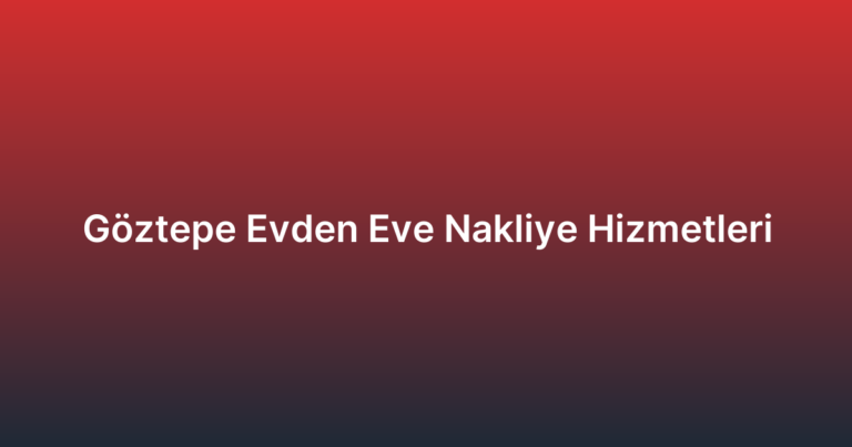 Göztepe Evden Eve Nakliye Hizmetleri
